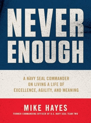 Never Enough: A Navy Seal Commander on Living a Life of Excellence, Agility, and Meaning by Hayes, Mike