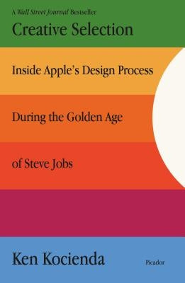 Creative Selection: Inside Apple's Design Process During the Golden Age of Steve Jobs by Kocienda, Ken