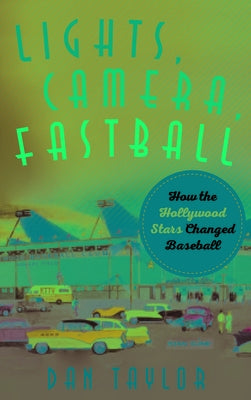 Lights, Camera, Fastball: How the Hollywood Stars Changed Baseball by Taylor, Dan