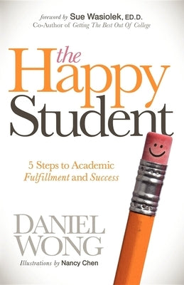 The Happy Student: 5 Steps to Academic Fulfillment and Success by Wong, Daniel