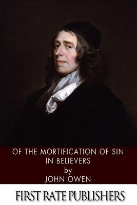 Of the Mortification of Sin in Believers by Owen, John