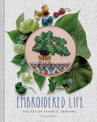 Embroidered Life: The Art of Sarah K. Benning (Modern Hand Stitched Embroidery, Craft Art Books) by Barnes, Sara
