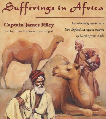 Sufferings in Africa: The Astonishing Account of a New England Sea Captain Enslaved by North African Arabs by Riley, Captain James