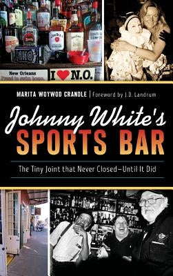 Johnny White's Sports Bar: The Tiny Joint That Never Closed--Until It Did by Crandle, Marita Woywod