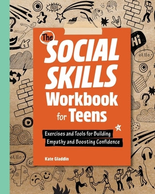 The Social Skills Workbook for Teens: Exercises and Tools for Building Empathy and Boosting Confidence by Gladdin, Kate