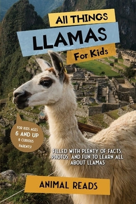 All Things Llamas For Kids: Filled With Plenty of Facts, Photos, and Fun to Learn all About Llamas by Reads, Animal