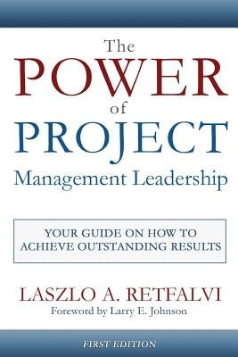 The Power of Project Management Leadership: Your Guide on How to Achieve Outstanding Results by Retfalvi, Laszlo a.