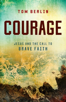 Courage: Jesus and the Call to Brave Faith by Berlin, Tom