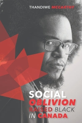 Social Oblivion: Raised Black in Canada by McCarthy, Thandiwe