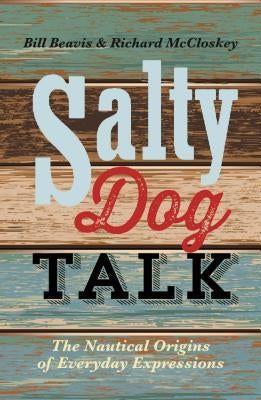Salty Dog Talk: The Nautical Origins of Everyday Expressions by Beavis, Bill