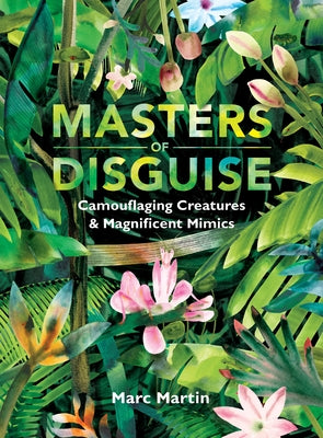 Masters of Disguise: Camouflaging Creatures & Magnificent Mimics by Martin, Marc