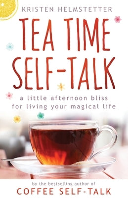 Tea Time Self-Talk: A Little Afternoon Bliss for Living Your Magical Life by Helmstetter, Kristen