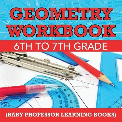 Geometry Workbook 6th to 7th Grade (Baby Professor Learning Books) by Baby Professor