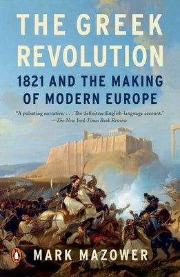 The Greek Revolution: 1821 and the Making of Modern Europe by Mazower, Mark