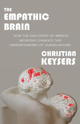 The Empathic Brain: How the discovery of mirror neurons changes our understanding of human nature by Keysers, Christian