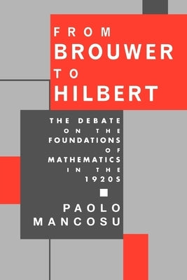 From Brouwer to Hilbert: The Debate on the Foundations of Mathematics in the 1920s by Mancosu, Paolo