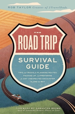 The Road Trip Survival Guide: Tips and Tricks for Planning Routes, Packing Up, and Preparing for Any Unexpected Encounter Along the Way by Taylor, Rob