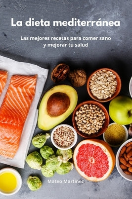 La dieta mediterránea: Las mejores recetas para comer sano y mejorar tu salud. Mediterranean Diet (Spanish Edition) by Martinez, Mateo