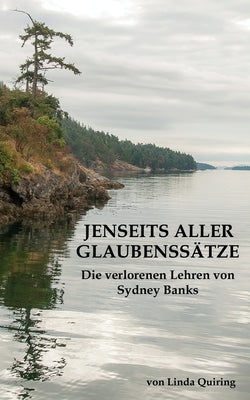 Jenseits aller Glaubenssätze: Die verlorenen Lehren von Sydney Banks by Quiring, Linda