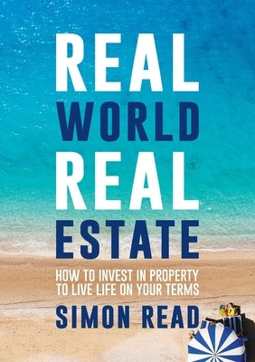 Real World Real Estate: How to invest in property to live life on your terms by Read, Simon