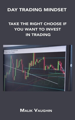 Day Trading Mindset: Take the Right Choose If You Want to Invest in Trading by Vaughin, Malik