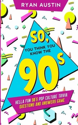 So, you think you know the 90's?: Hella Fun 90's pop culture Trivia Questions and answers game by Austin, Ryan