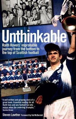 Unthinkable: Raith Rovers' Improbable Journey from the Bottom to the Top of Scottish Football by Lawther, Steven