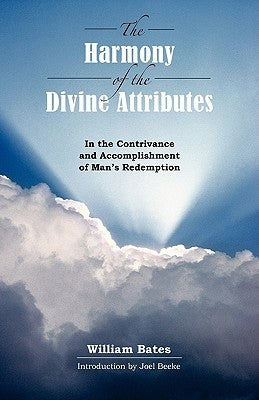 The Harmony of Divine Attributes in the Contrivance & Accomplishment of Man's Redemption by Bates, William