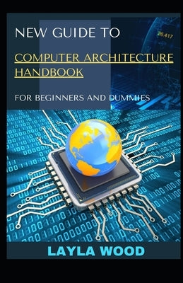 New Guide To Computer Architecture Handbook For Beginners And Dummies by Wood, Layla