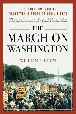 The March on Washington: Jobs, Freedom, and the Forgotten History of Civil Rights by Jones, William P.