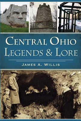 Central Ohio Legends & Lore by Willis, James A.