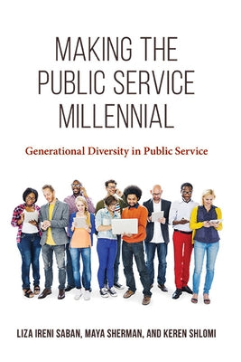 Making the Public Service Millennial: Generational Diversity in Public Service by Ireni Saban, Liza