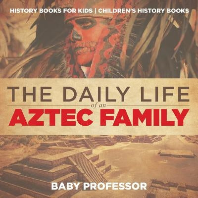 The Daily Life of an Aztec Family - History Books for Kids Children's History Books by Baby Professor