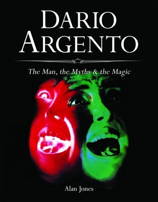 Dario Argento: The Man, the Myths & the Magic by Jones, Alan