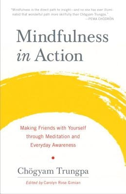 Mindfulness in Action: Making Friends with Yourself Through Meditation and Everyday Awareness by Trungpa, Chogyam