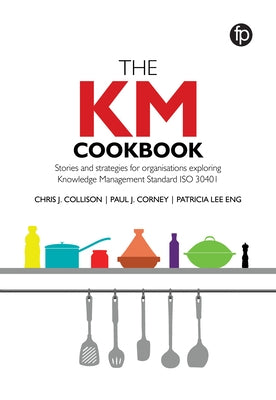 The Km Cookbook: Stories and Strategies for Organisations Exploring Knowledge Management Standard Iso30401 by Collison, Chris J.