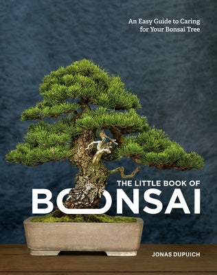 The Little Book of Bonsai: An Easy Guide to Caring for Your Bonsai Tree by Dupuich, Jonas