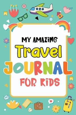 My Amazing Travel Journal: Trip Diary For Kids, 120 Pages To Write Your Own Adventures by Colors, Magical