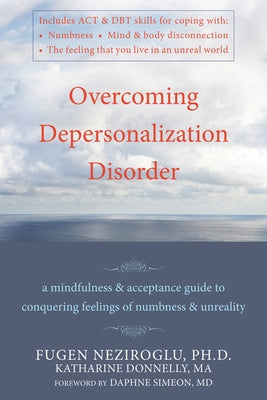 Overcoming Depersonalization Disorder: A Mindfulness and Acceptance Guide to Conquering Feelings of Numbness and Unreality by Donnelly, Katharine