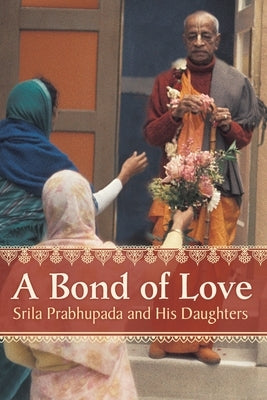 A Bond of Love: Srila Prabhupada and His Daughters by Devi Dasi, Mayapriya