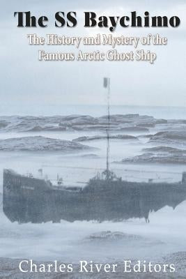 The SS Baychimo: The History and Mystery of the Famous Arctic Ghost Ship by Charles River Editors