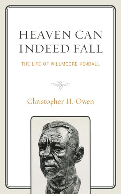 Heaven Can Indeed Fall: The Life of Willmoore Kendall by Owen, Christopher H.