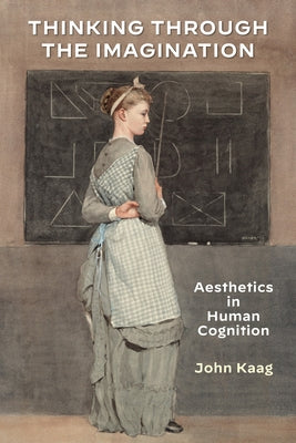 Thinking Through the Imagination: Aesthetics in Human Cognition by Kaag, John