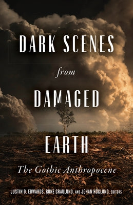 Dark Scenes from Damaged Earth: The Gothic Anthropocene by Edwards, Justin D.