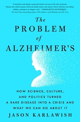 The Problem of Alzheimer's: How Science, Culture, and Politics Turned a Rare Disease Into a Crisis and What We Can Do about It by Karlawish, Jason