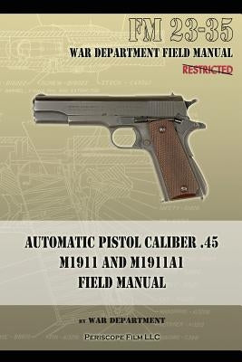 Automatic Pistol Caliber .45 M1911 and M1911A1 Field Manual: FM 23-35 by War Department
