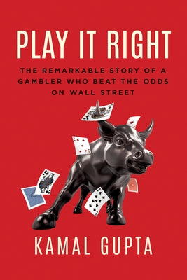Play It Right: The Remarkable Story of a Gambler Who Beat the Odds on Wall Street by Gupta, Kamal