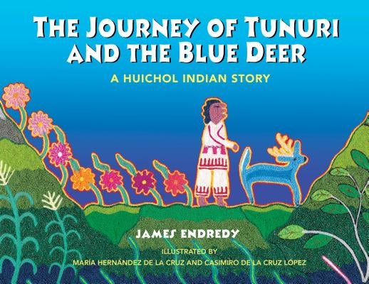 The Journey of Tunuri and the Blue Deer: A Huichol Indian Story by Endredy, James