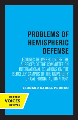 Problems of Hemispheric Defense: Lectures Delivered Under the Auspices of the Committee on International Relations on the Berkeley Campus of the Unive by Committee on International Relations