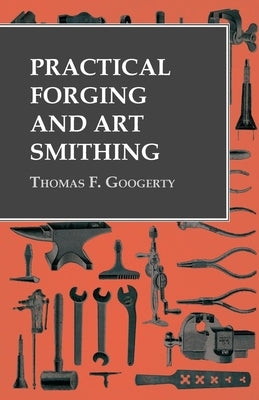 Practical Forging and Art Smithing by Googerty, Thomas F.
